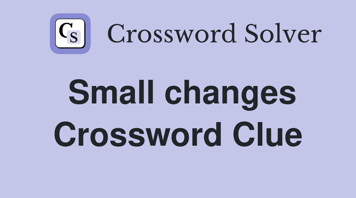 Small changes Crossword Clue