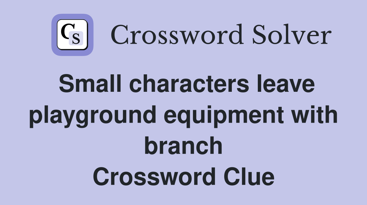Small characters leave playground equipment with branch Crossword Clue