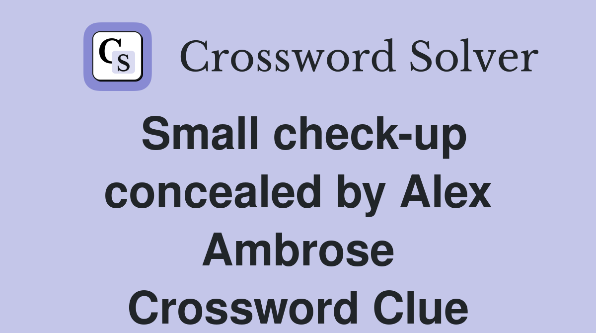 Small check-up concealed by Alex Ambrose Crossword Clue