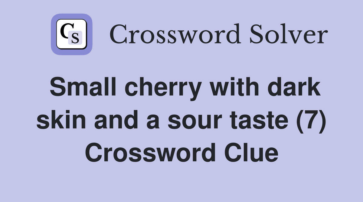 Small cherry with dark skin and a sour taste (7) Crossword Clue