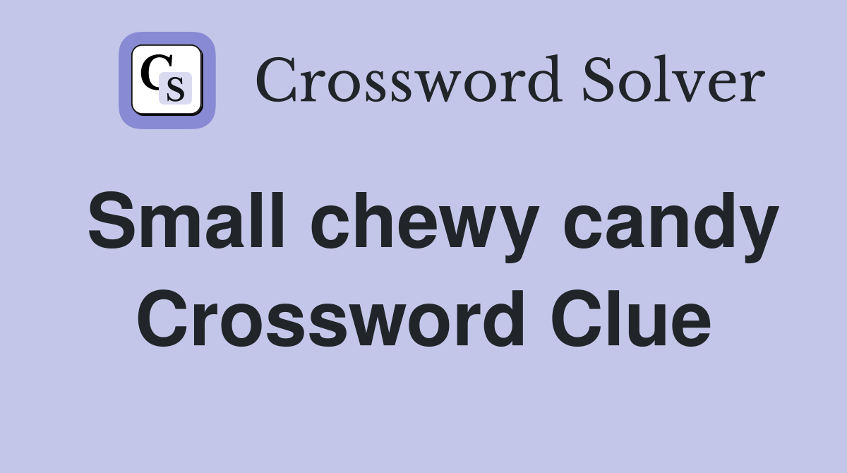 Small chewy candy Crossword Clue