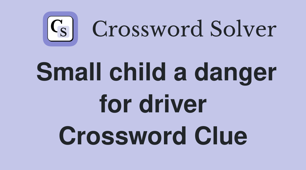 Small child a danger for driver Crossword Clue