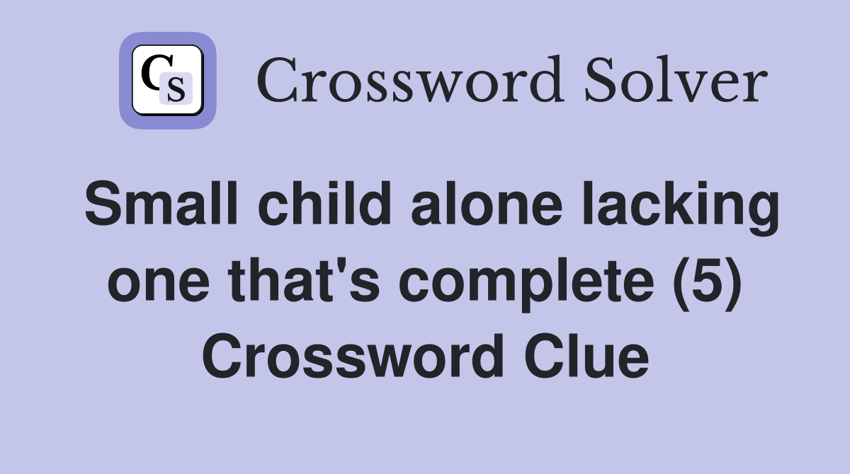 Small child alone lacking one that's complete (5) Crossword Clue