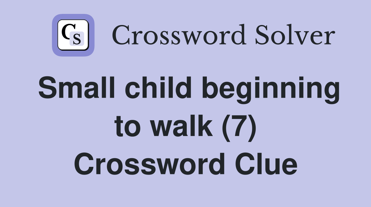 Small child beginning to walk (7) Crossword Clue