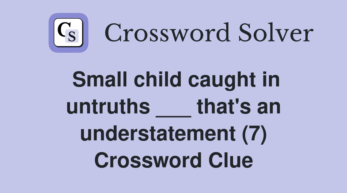 Small child caught in untruths ___ that's an understatement (7) Crossword Clue