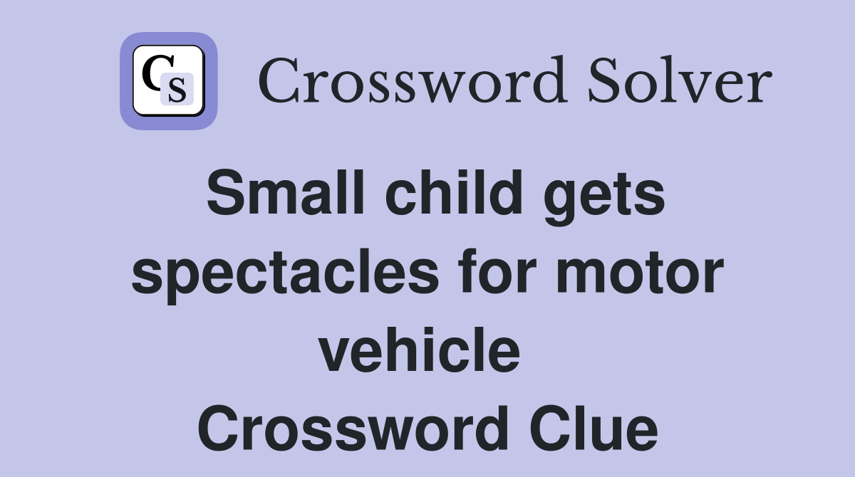 Small child gets spectacles for motor vehicle  Crossword Clue