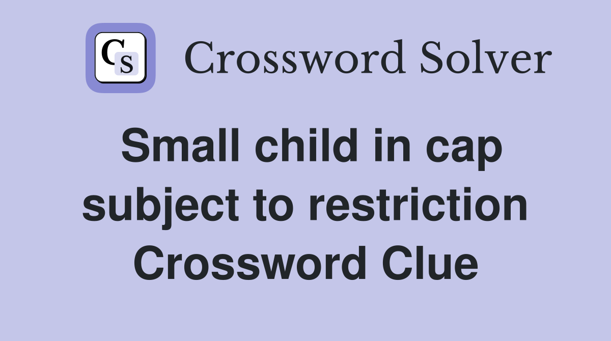 Small child in cap subject to restriction Crossword Clue