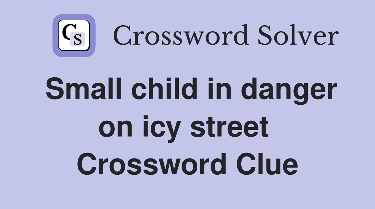 Small child in danger on icy street  Crossword Clue