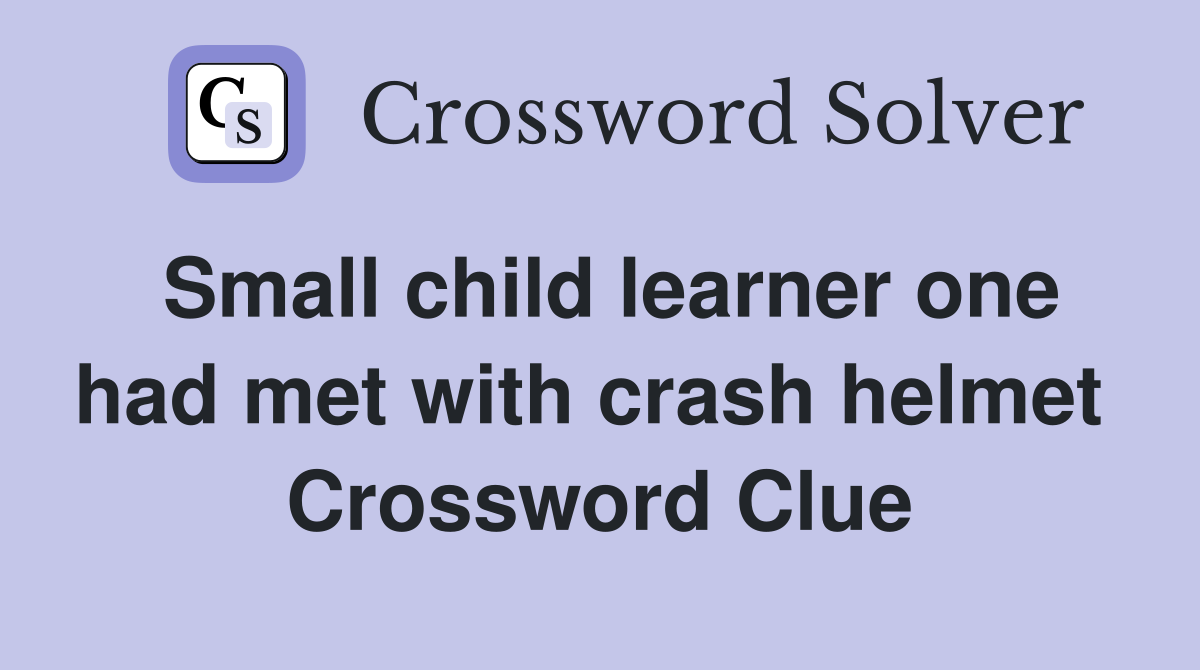 Small child learner one had met with crash helmet  Crossword Clue