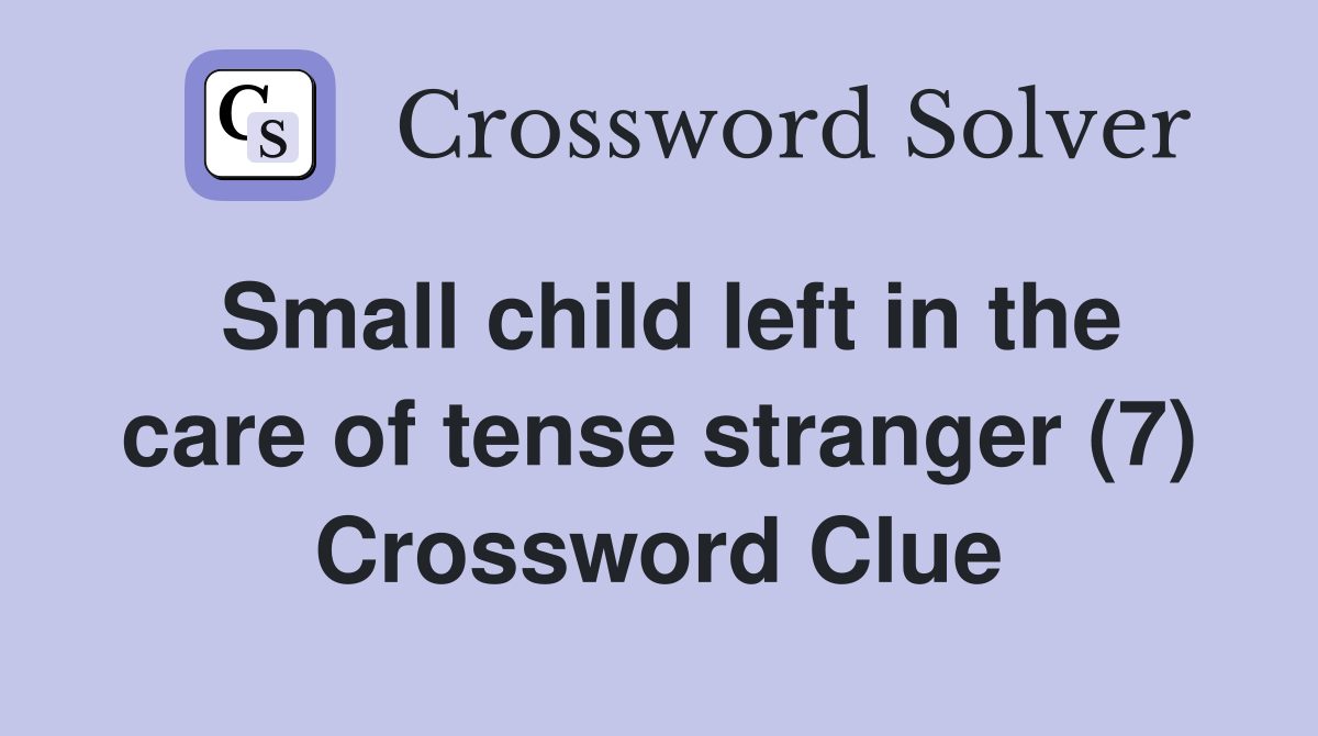 Small child left in the care of tense stranger (7) Crossword Clue