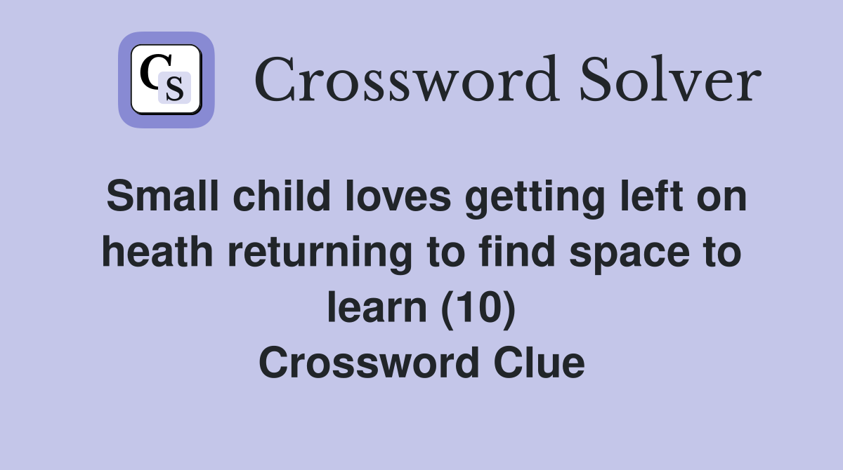 Small child loves getting left on heath returning to find space to learn (10) Crossword Clue