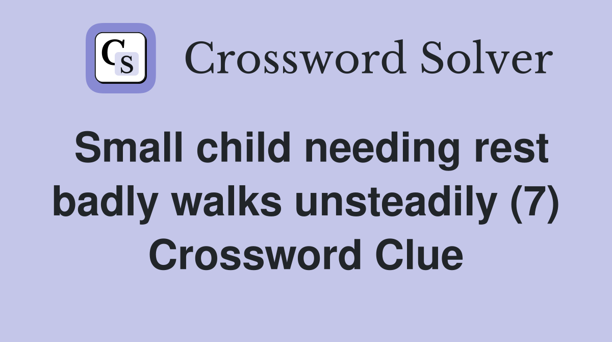 Small child needing rest badly walks unsteadily (7) Crossword Clue