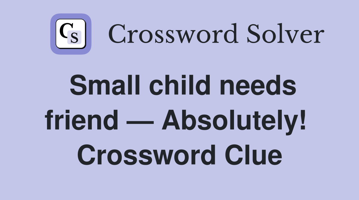 Small child needs friend — Absolutely!  Crossword Clue