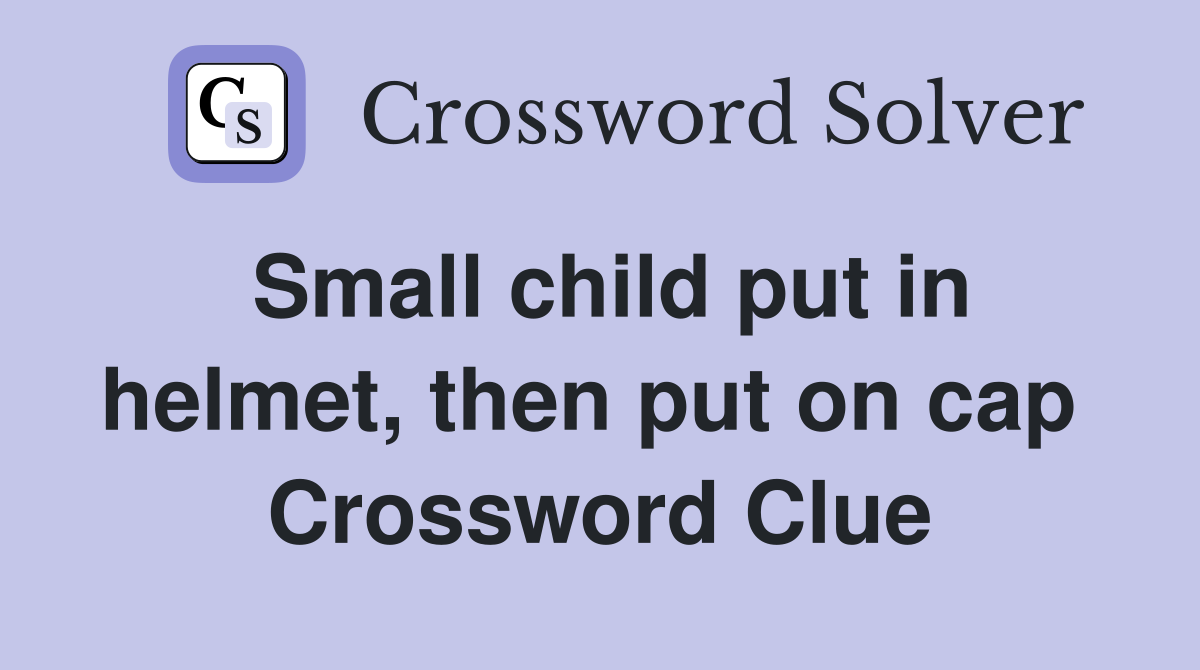 Small child put in helmet, then put on cap  Crossword Clue