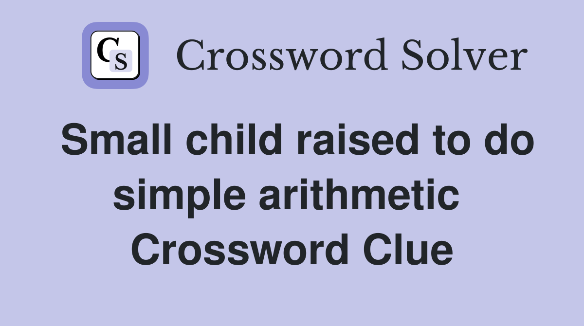Small child raised to do simple arithmetic  Crossword Clue