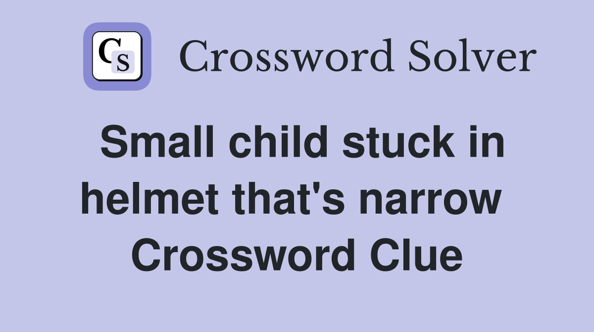 Small child stuck in helmet that's narrow  Crossword Clue
