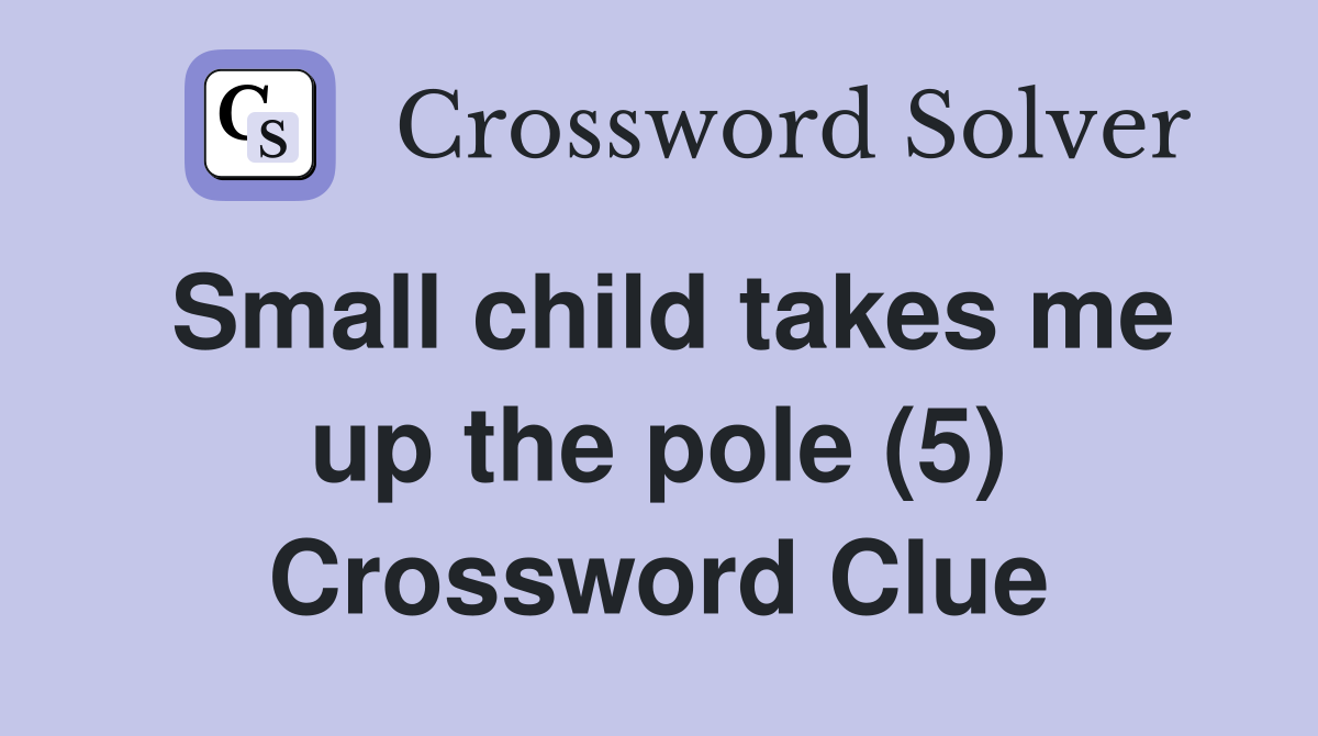 Small child takes me up the pole (5) Crossword Clue