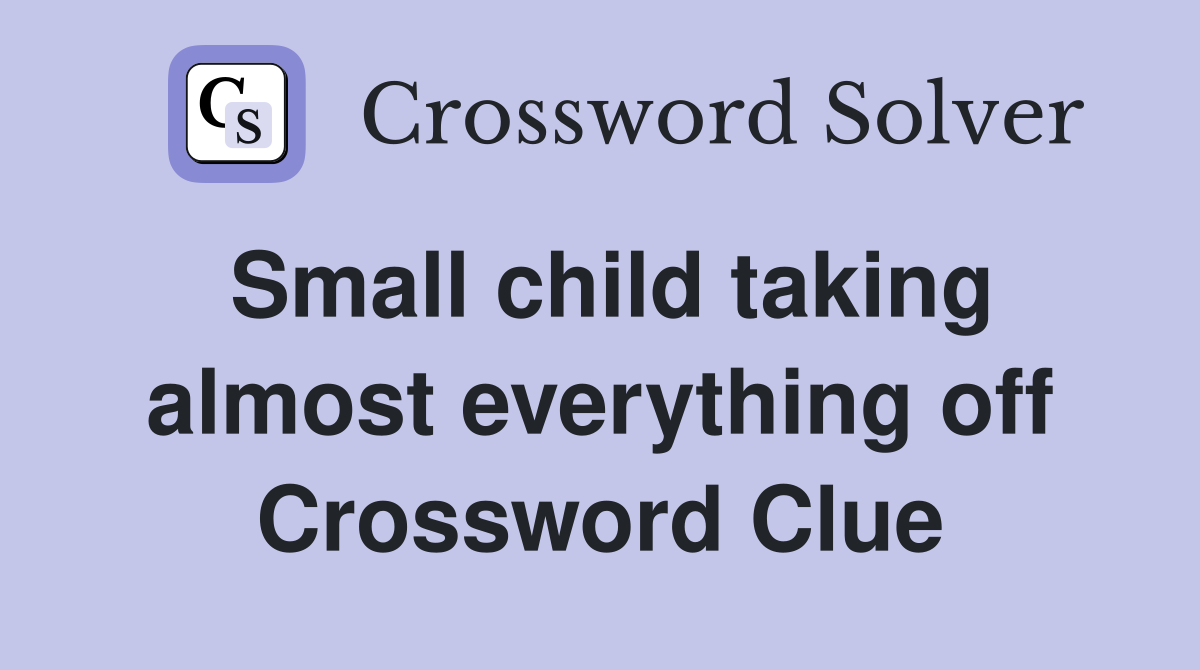 Small child taking almost everything off Crossword Clue