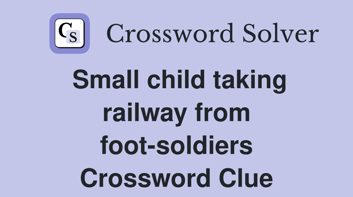 Small child taking railway from foot-soldiers Crossword Clue