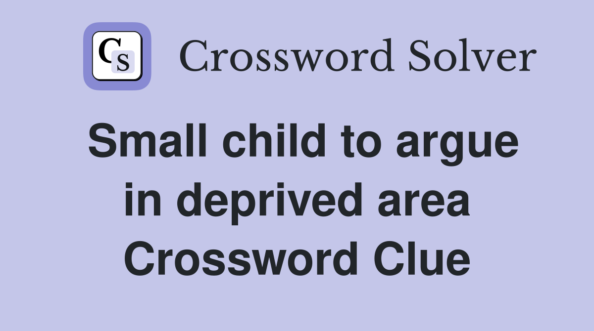 Small child to argue in deprived area Crossword Clue