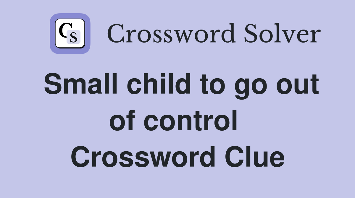 Small child to go out of control  Crossword Clue