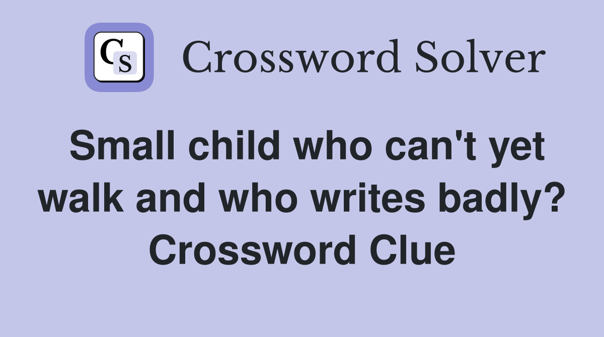 Small child who can't yet walk and who writes badly? Crossword Clue