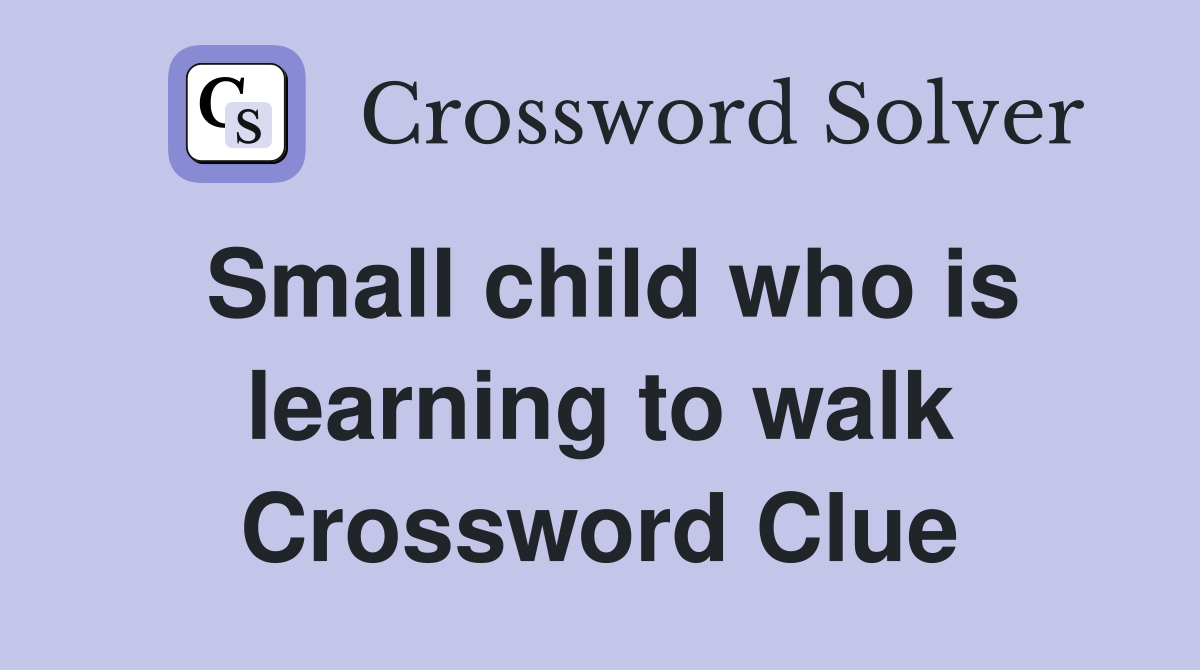 Small child who is learning to walk Crossword Clue