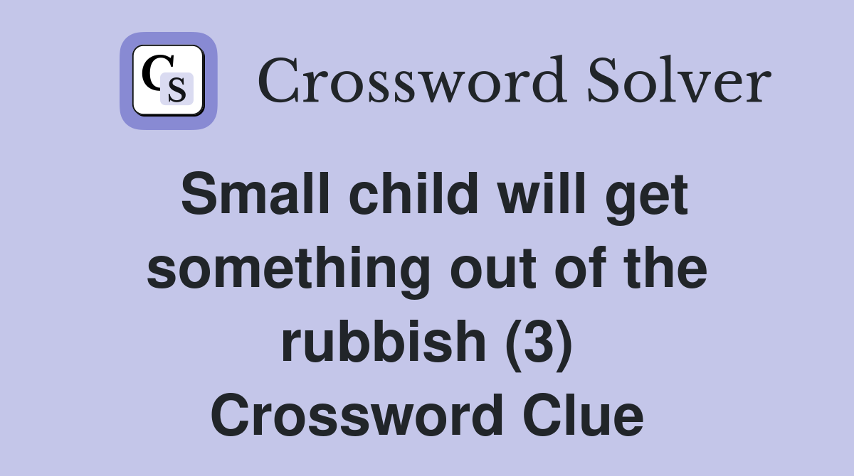 Small child will get something out of the rubbish (3) Crossword Clue