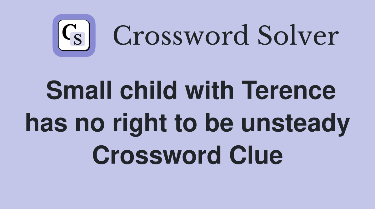 Small child with Terence has no right to be unsteady Crossword Clue