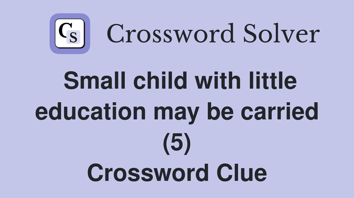 Small child with little education may be carried (5) Crossword Clue