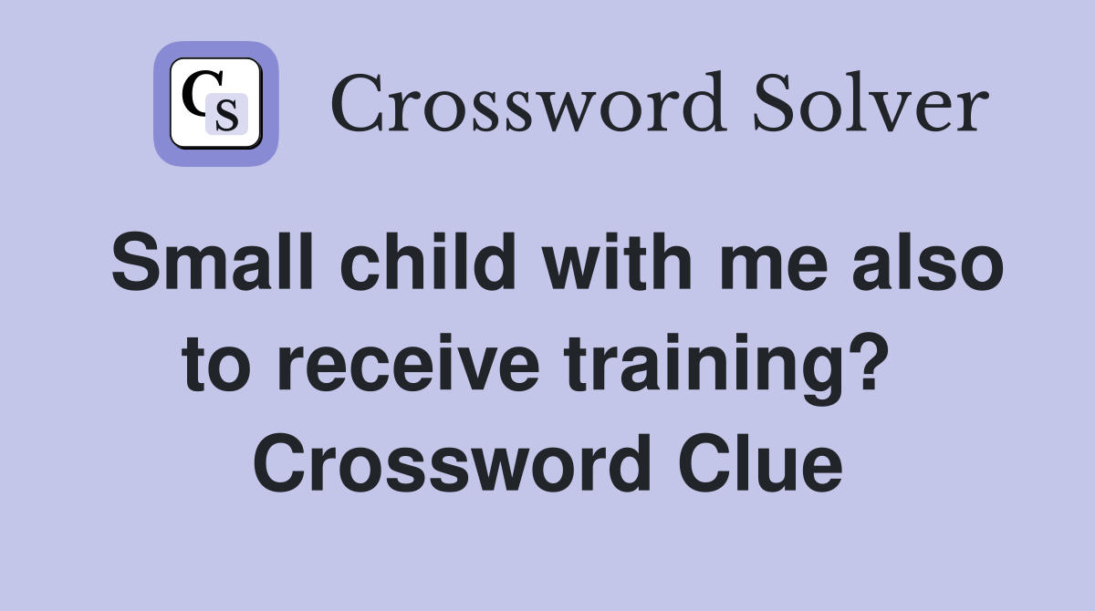 Small child with me also to receive training?  Crossword Clue