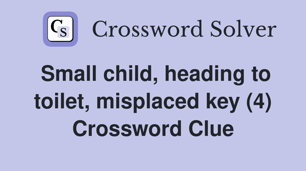 Small child, heading to toilet, misplaced key (4) Crossword Clue