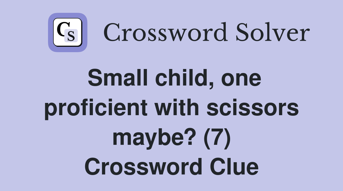 Small child, one proficient with scissors maybe? (7) Crossword Clue