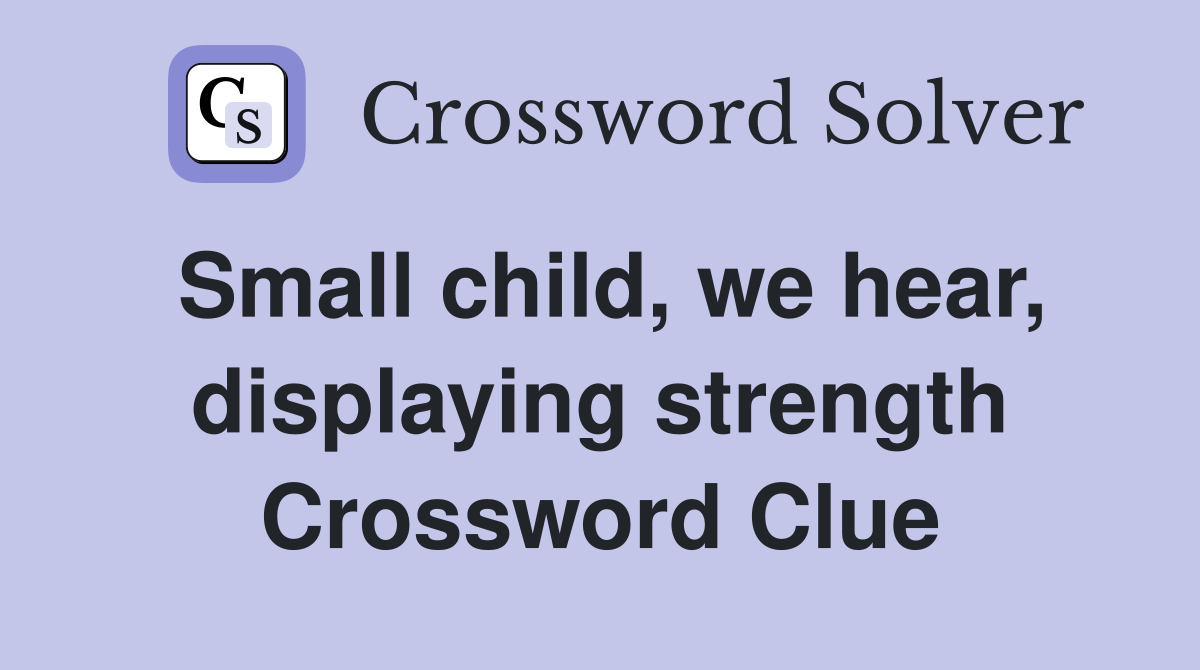 Small child, we hear, displaying strength Crossword Clue