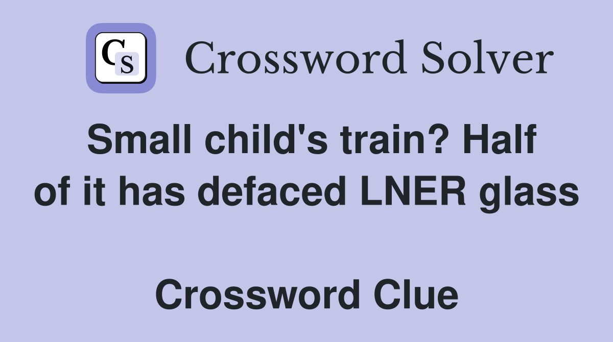 Small child's train? Half of it has defaced LNER glass  Crossword Clue