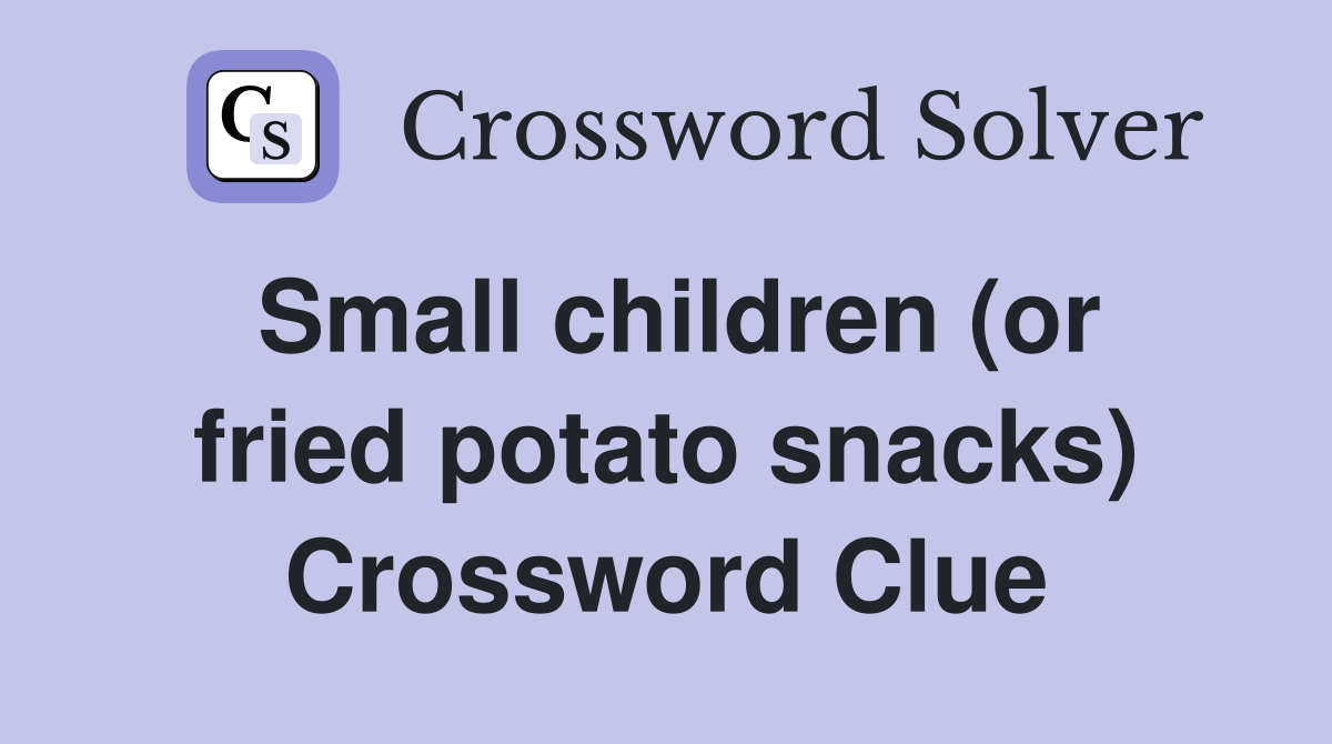 Small children (or fried potato snacks) Crossword Clue