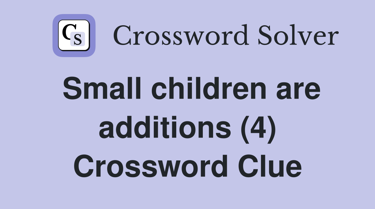 Small children are additions (4) Crossword Clue