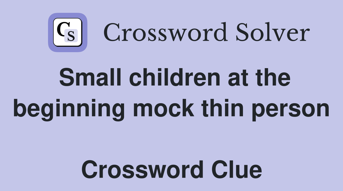 Small children at the beginning mock thin person  Crossword Clue