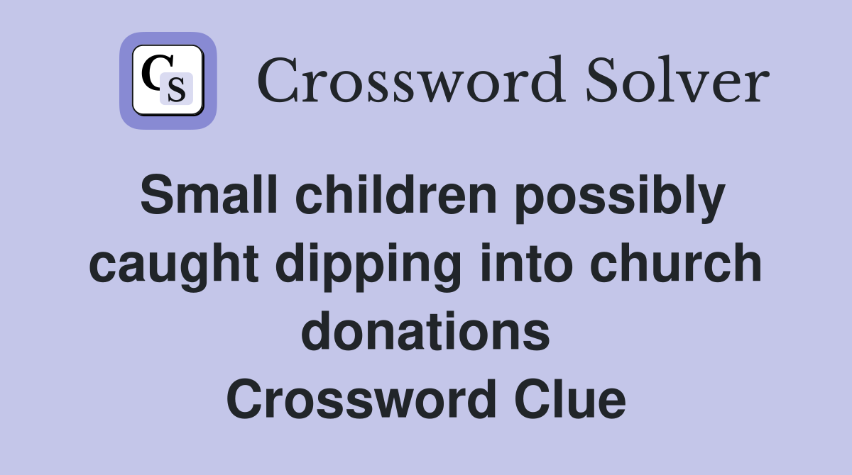 Small children possibly caught dipping into church donations Crossword Clue