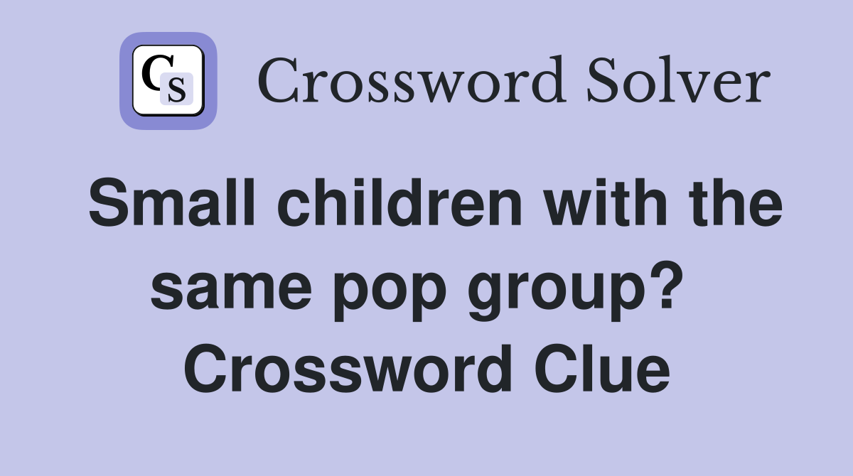 Small children with the same pop group?  Crossword Clue