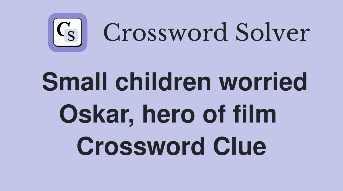 Small children worried Oskar, hero of film  Crossword Clue