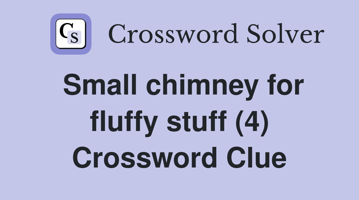 Small chimney for fluffy stuff (4) Crossword Clue