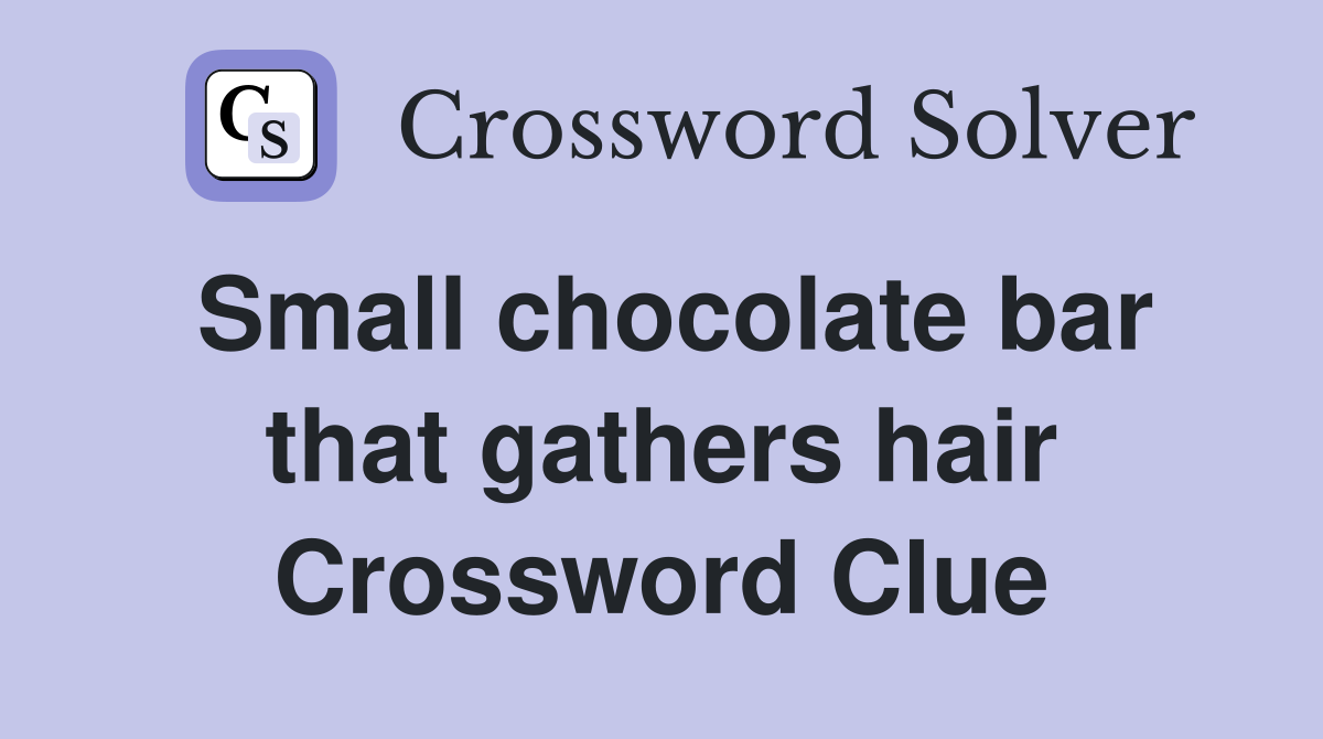 Small chocolate bar that gathers hair Crossword Clue