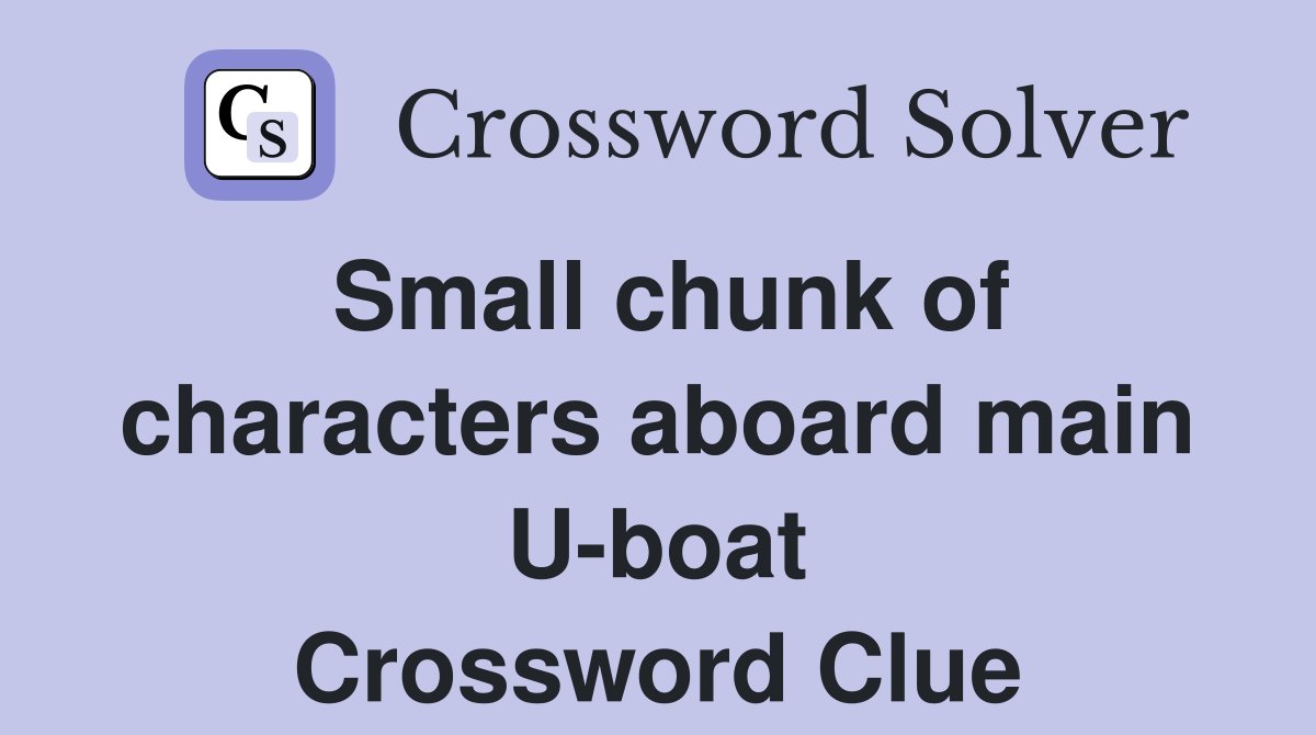 Small chunk of characters aboard main U-boat Crossword Clue