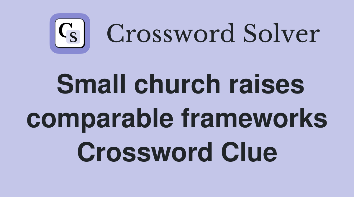 Small church raises comparable frameworks Crossword Clue