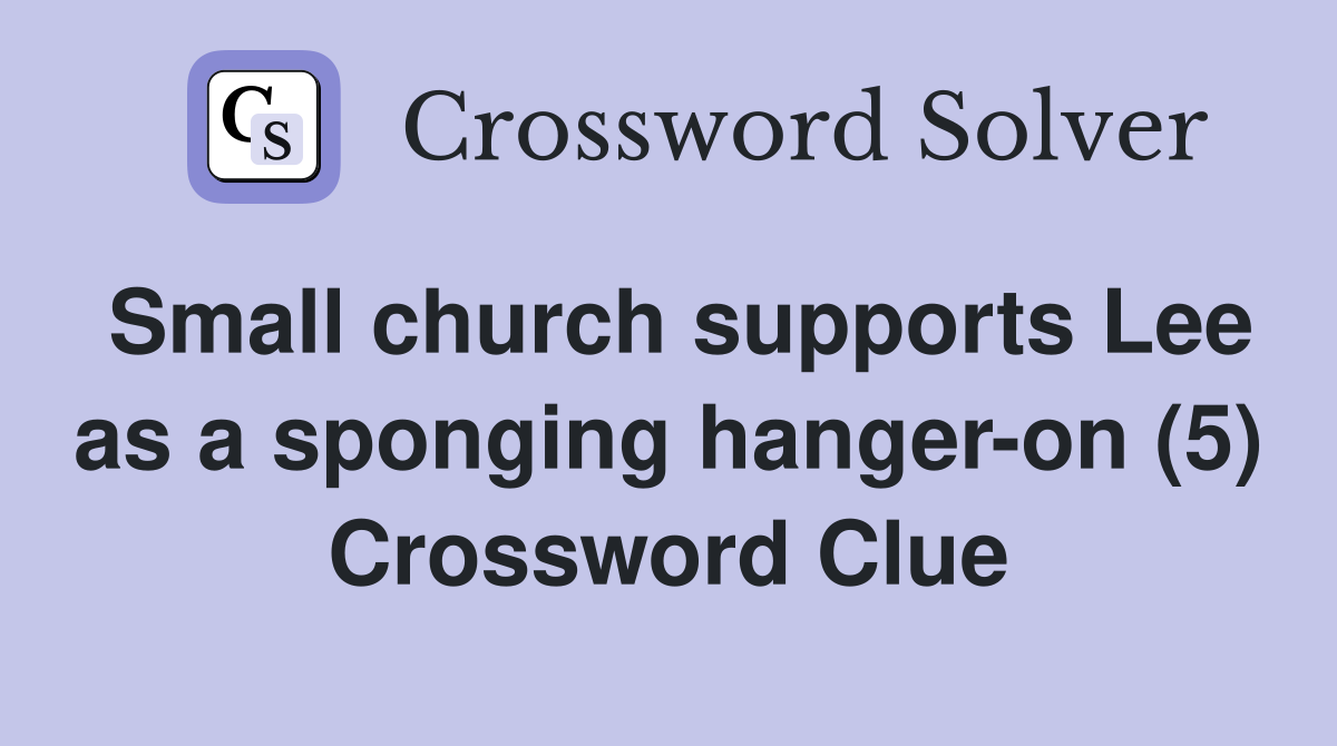 Small church supports Lee as a sponging hanger-on (5) Crossword Clue