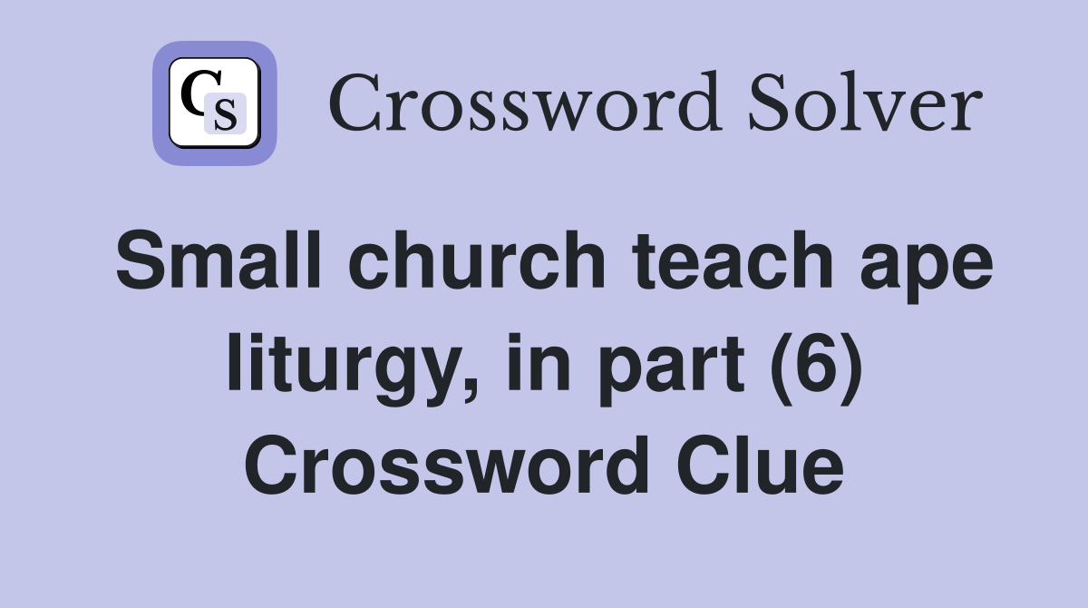 Small church teach ape liturgy, in part (6) Crossword Clue