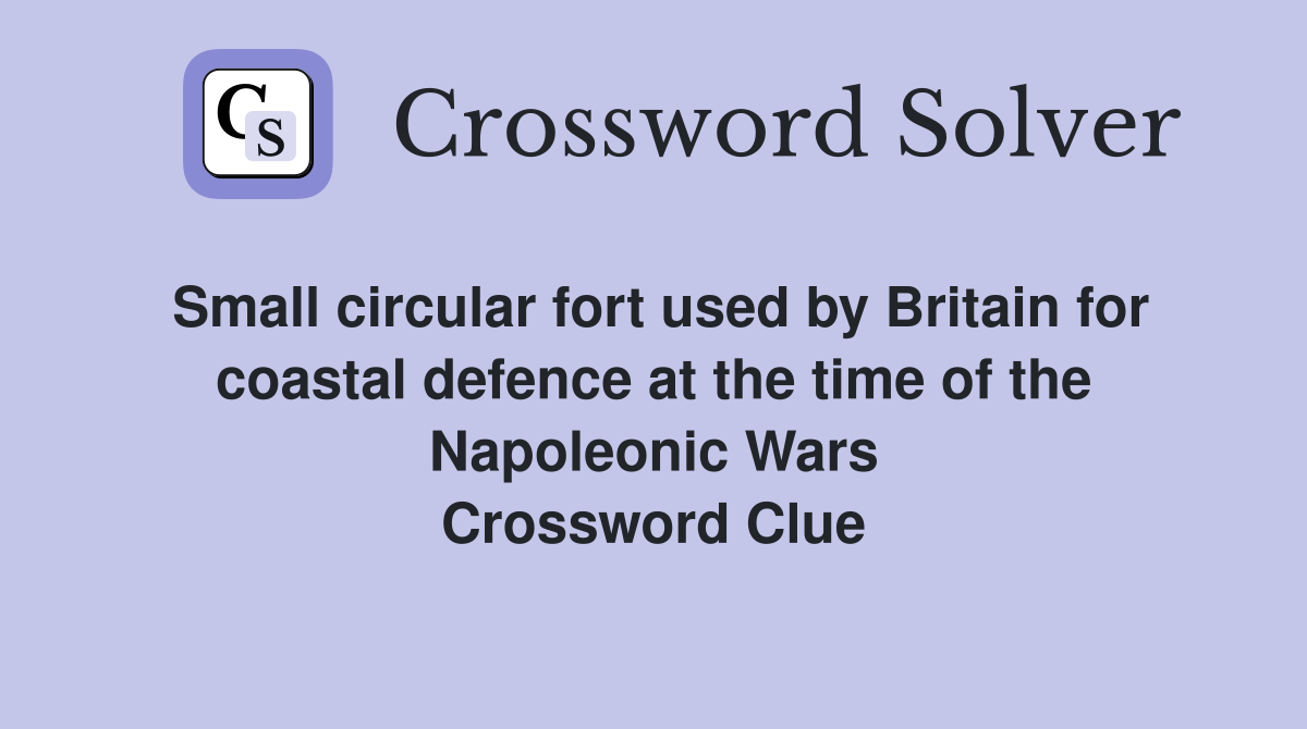 Small circular fort used by Britain for coastal defence at the time of the Napoleonic Wars Crossword Clue