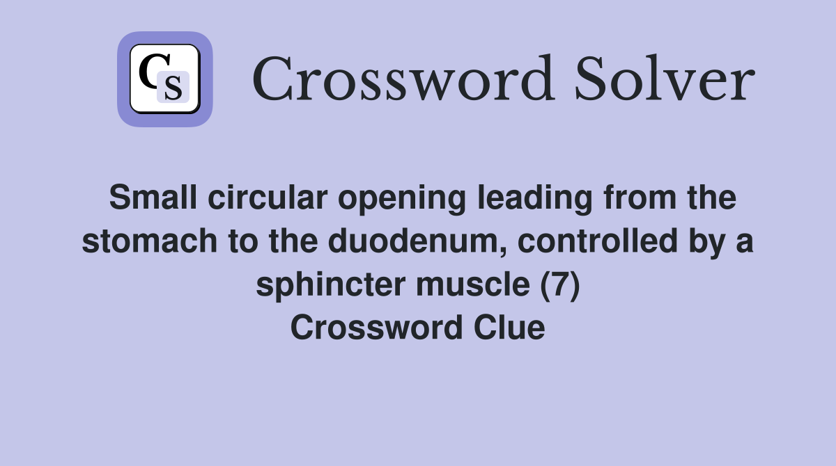 Small circular opening leading from the stomach to the duodenum, controlled by a sphincter muscle (7) Crossword Clue