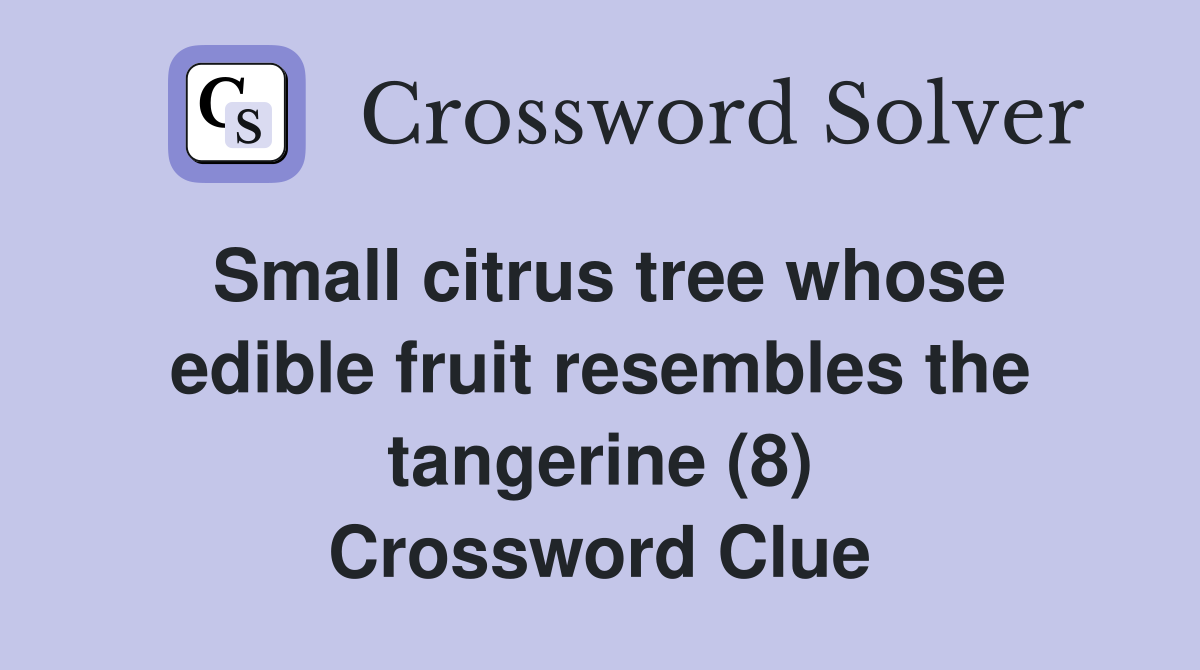 Small citrus tree whose edible fruit resembles the tangerine (8) Crossword Clue